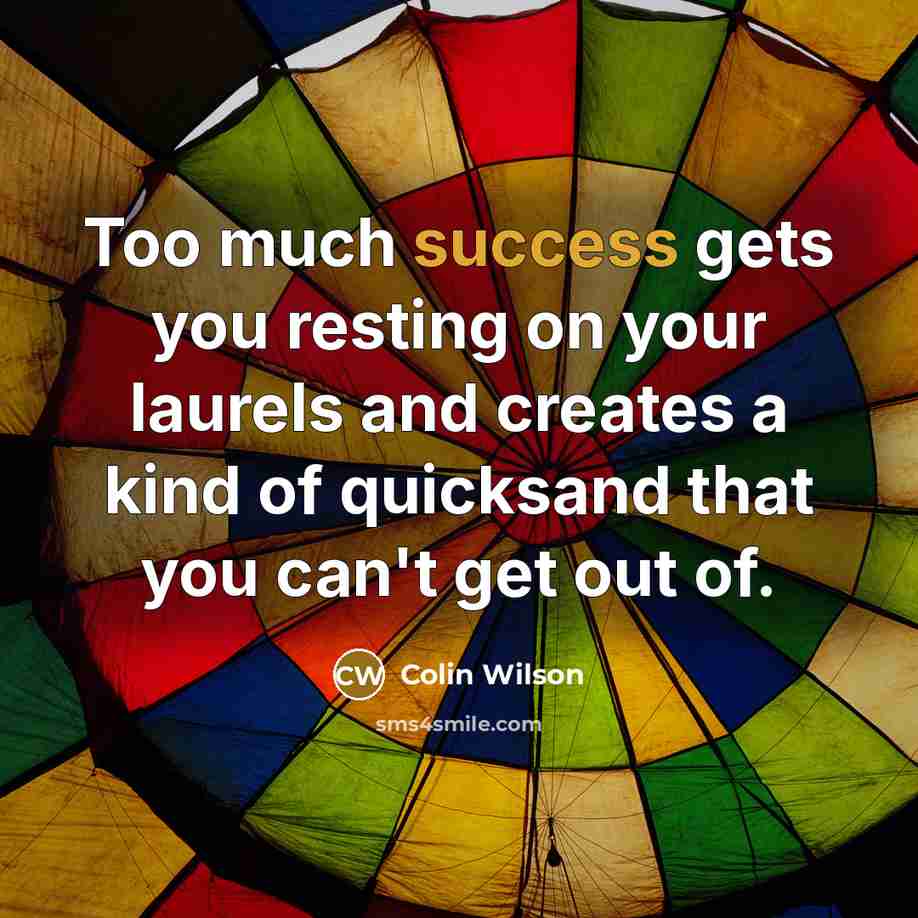 “Too much success gets you resting on your laurels and…” quote by Colin Wilson