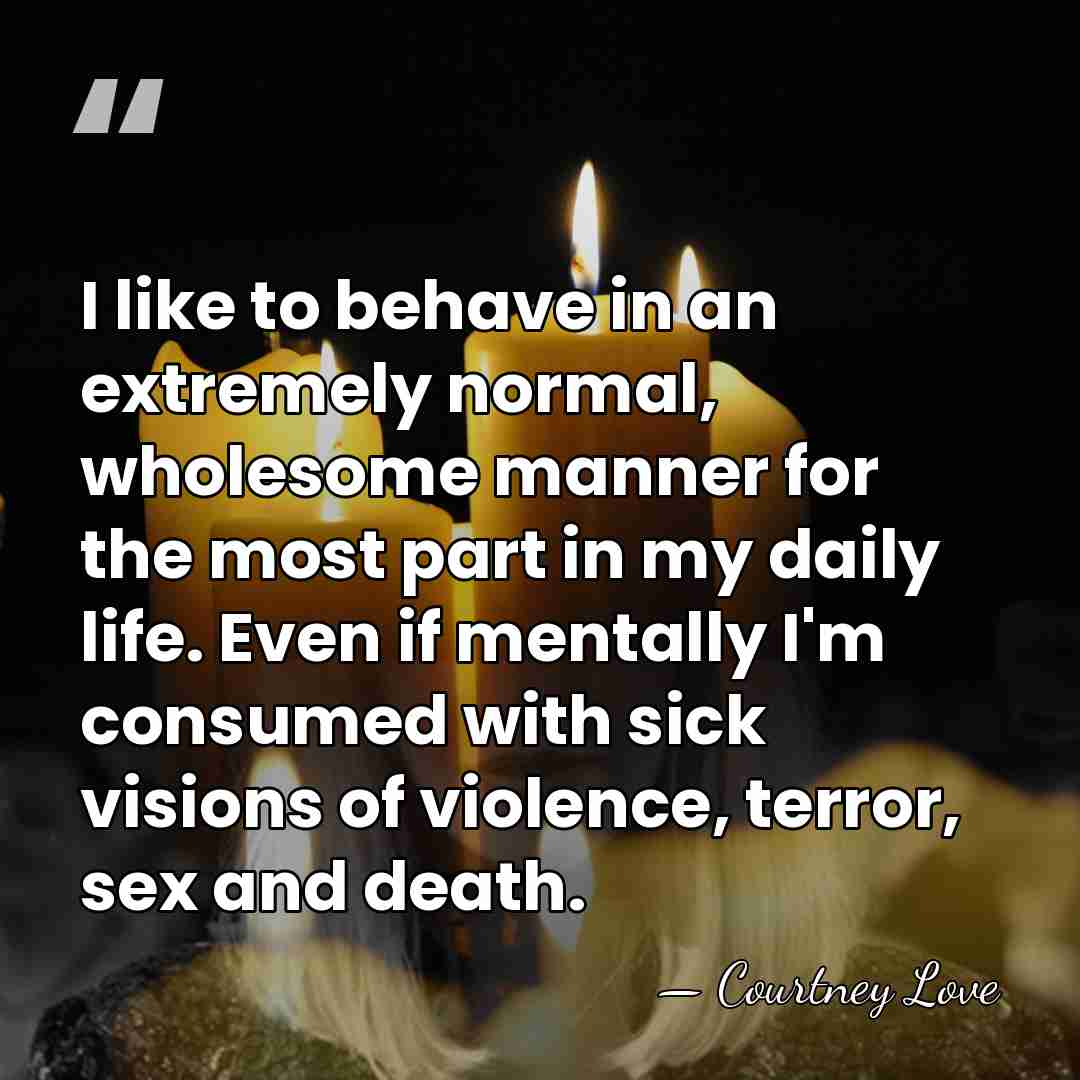 I like to behave in an extremely normal, wholesome manner for the&hellip; - Courtney Love