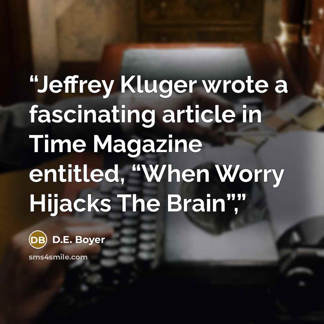 “Jeffrey Kluger wrote a fascinating article in Time Magazine entitled, “When Worry Hijacks The Brain”,” quote by D.E. Boyer