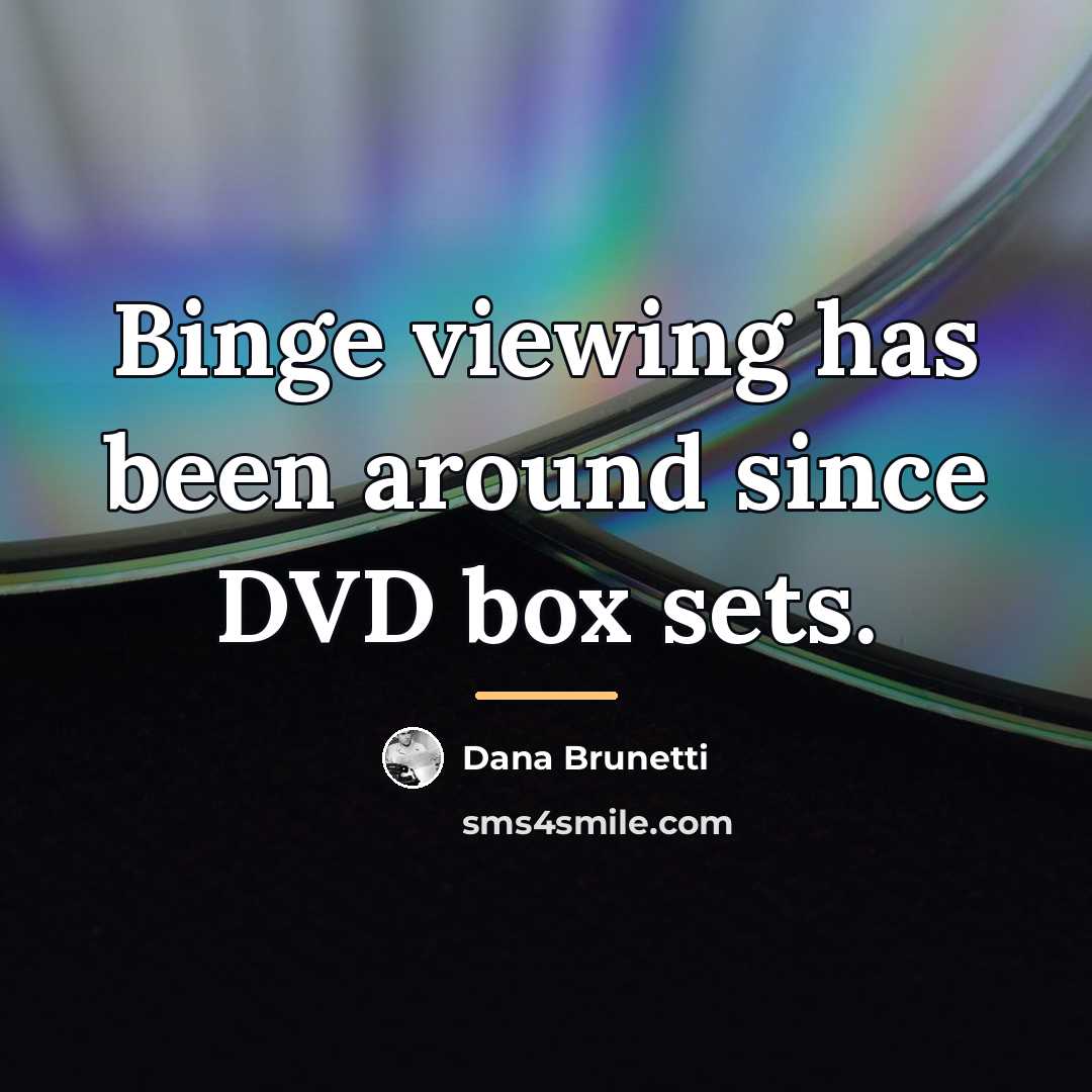 “Binge viewing has been around since DVD box sets.…” quote by Dana Brunetti