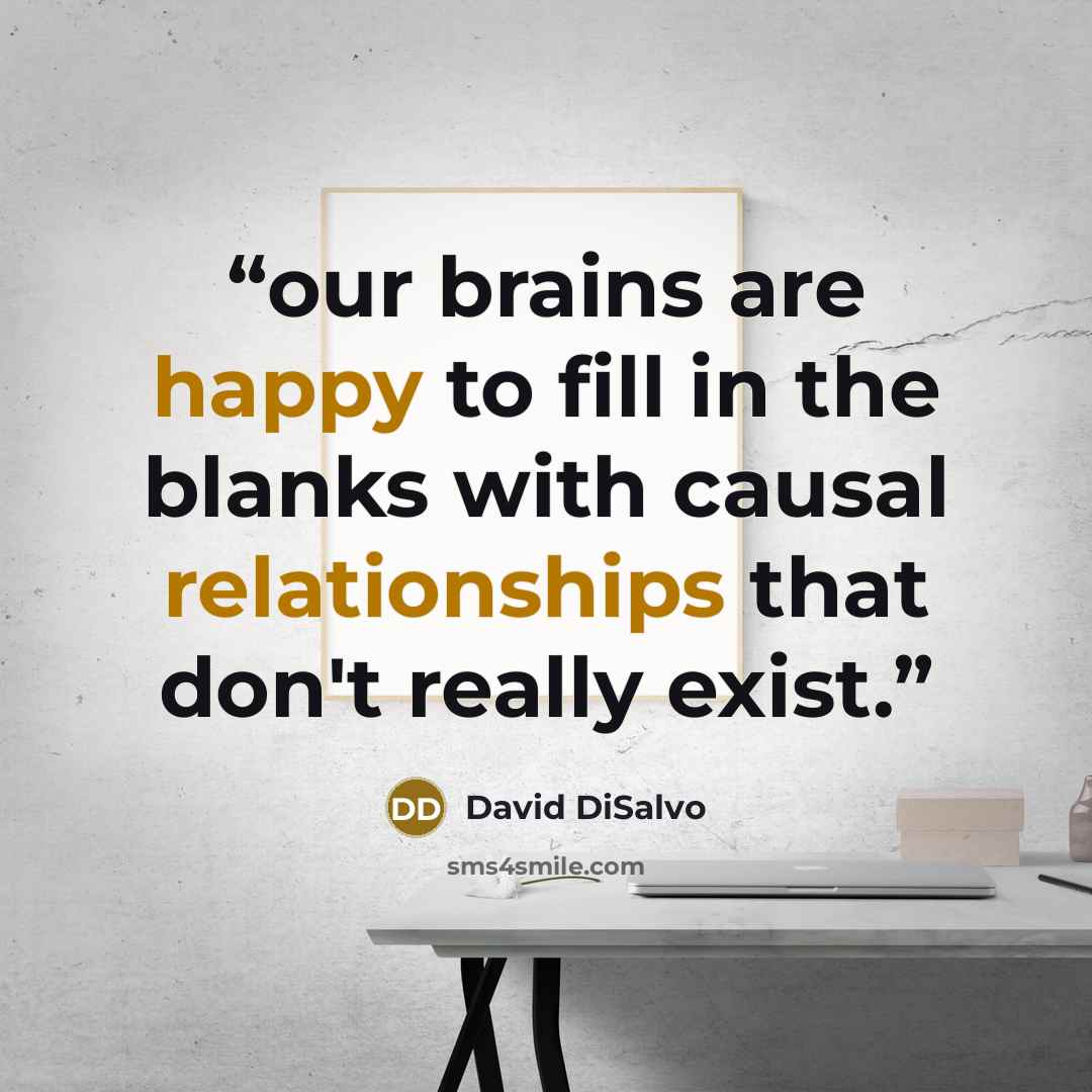 “our brains are happy to fill in the blanks with causal relationships that don't really exist.” quote by David DiSalvo