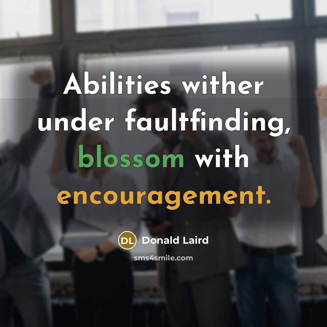 “Abilities wither under faultfinding, blossom with encouragement.” quote by Donald Laird
