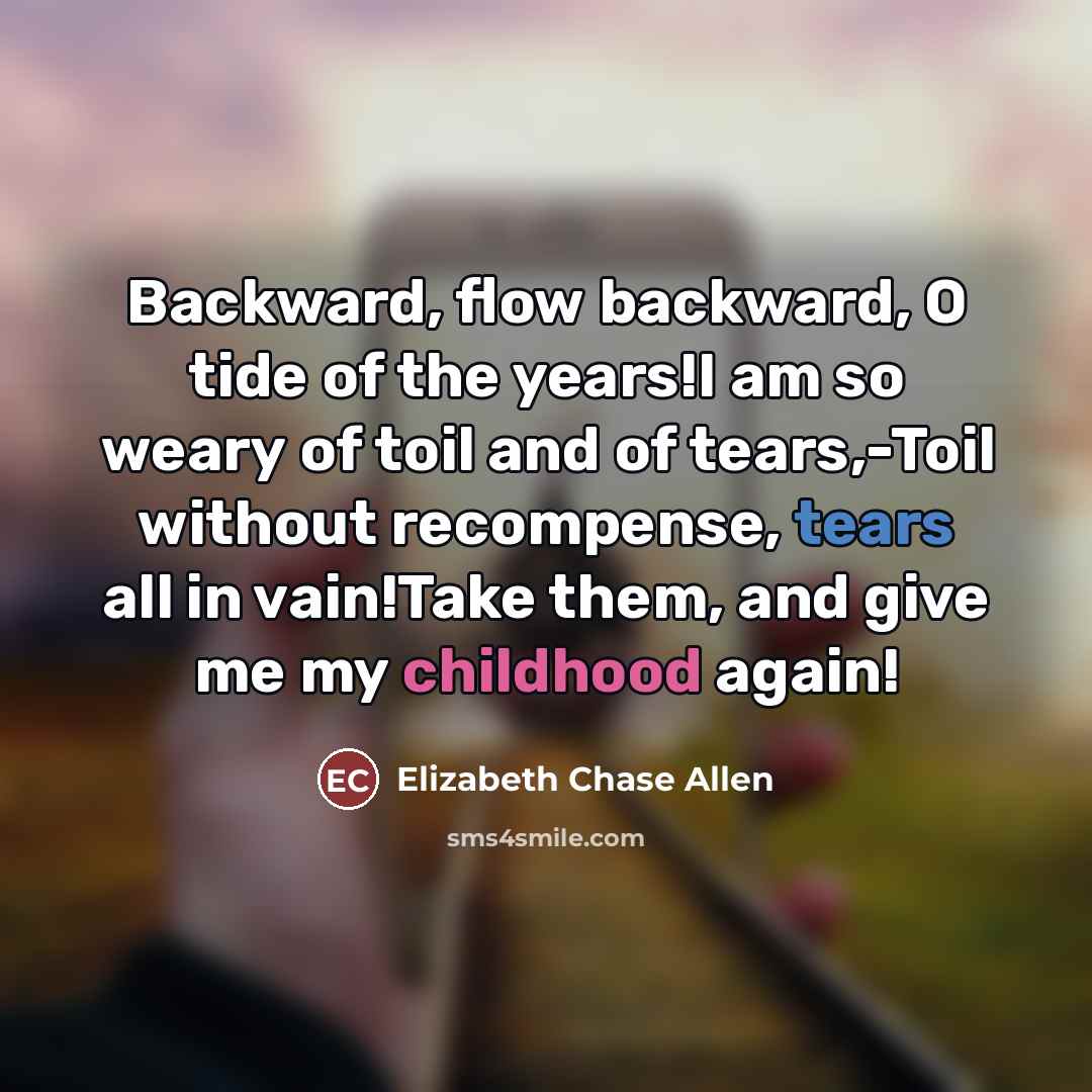 “Backward, flow backward, O tide of the years!I am so…” quote by Elizabeth Chase Allen