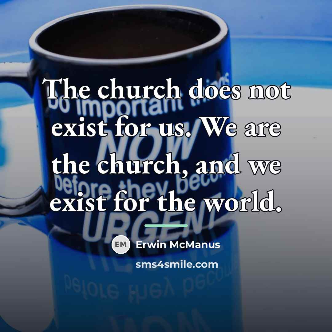 “The church does not exist for us. We are the…” quote by Erwin McManus