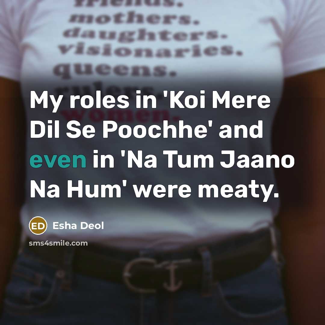 “My roles in 'Koi Mere Dil Se Poochhe' and even in 'Na Tum Jaano Na Hum' were meaty.” quote by Esha Deol