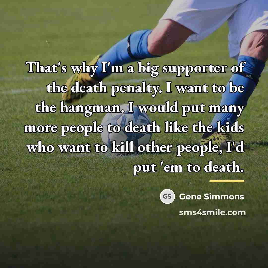 “That's why I'm a big supporter of the death penalty.…” quote by Gene Simmons