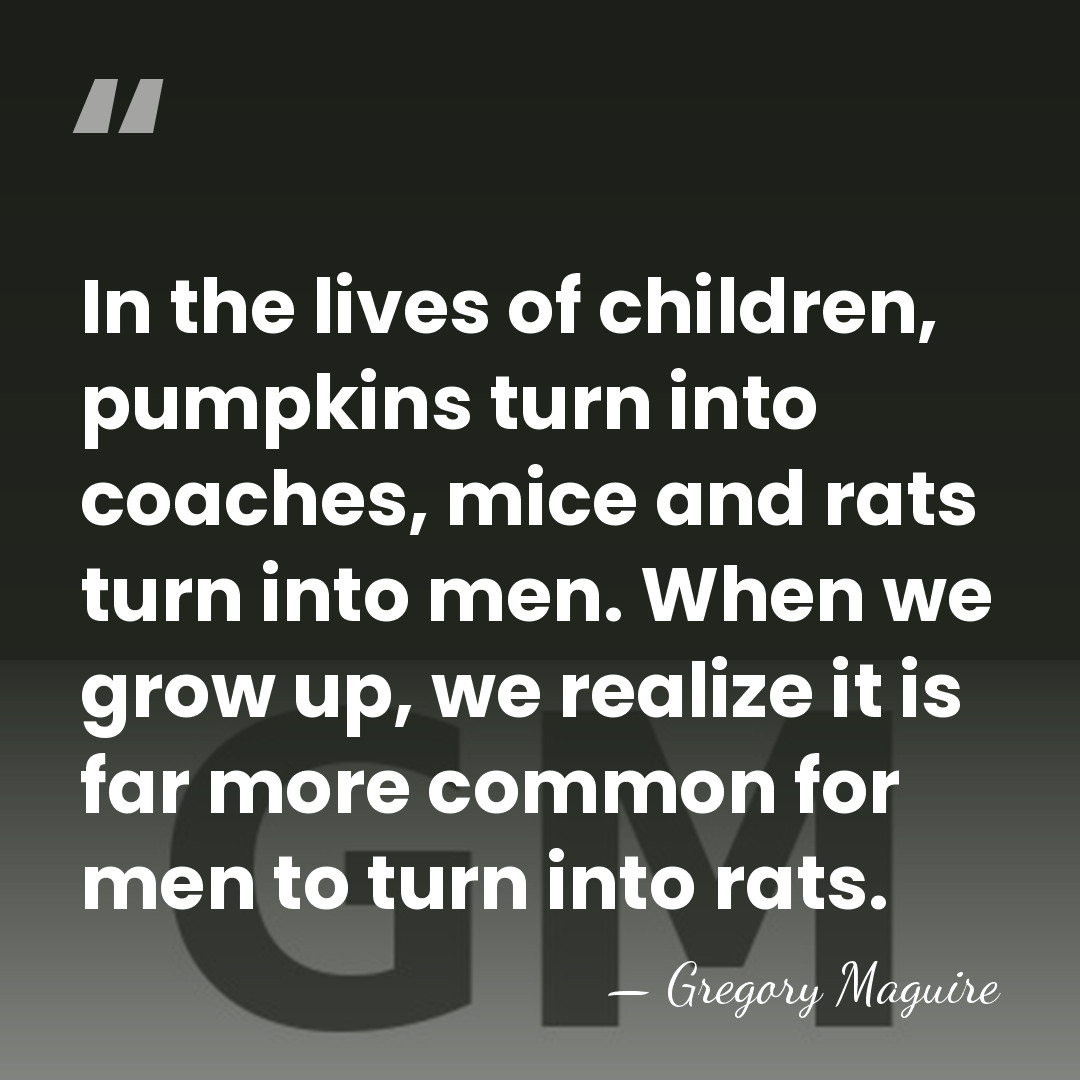 In the lives of children, pumpkins turn into coaches, mice and rats&hellip; - Gregory Maguire