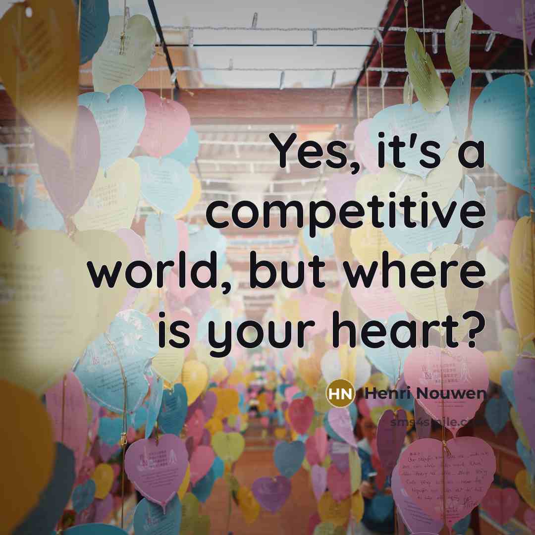 “Yes, it's a competitive world, but where is your heart?” quote by Henri Nouwen