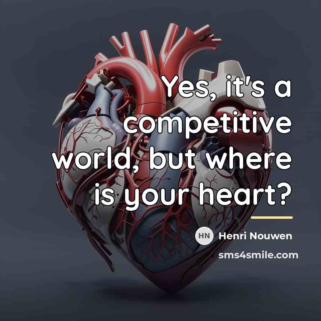 “Yes, it's a competitive world, but where is your heart?…” quote by Henri Nouwen