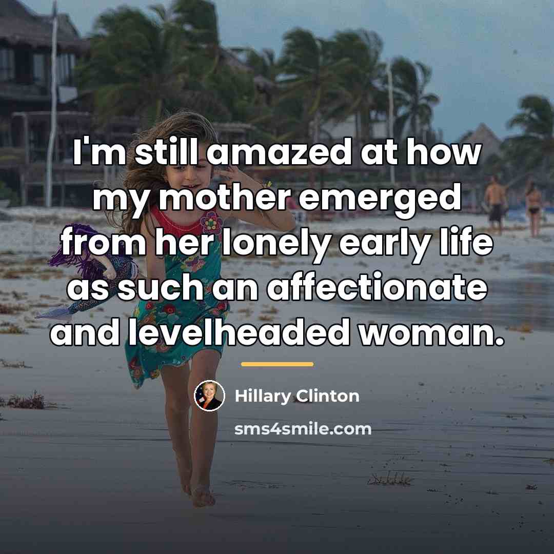 “I'm still amazed at how my mother emerged from her…” quote by Hillary Clinton