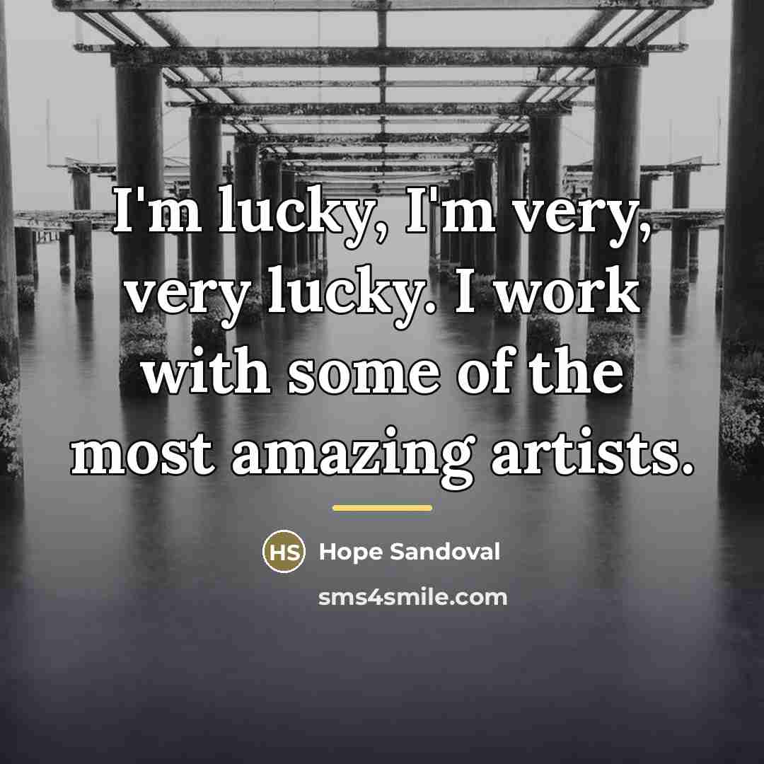 “I'm lucky, I'm very, very lucky. I work with some…” quote by Hope Sandoval