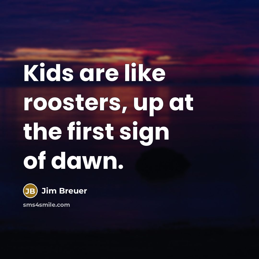 “Kids are like roosters, up at the first sign of…” quote by Jim Breuer