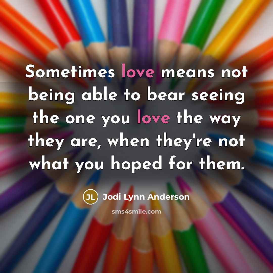 “Sometimes love means not being able to bear seeing the…” quote by Jodi Lynn Anderson