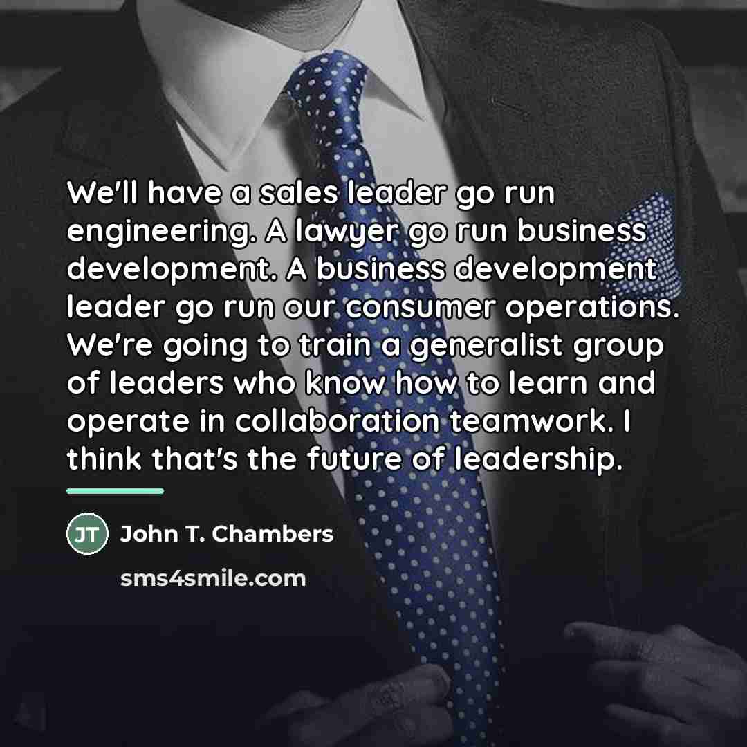 “We'll have a sales leader go run engineering. A lawyer…” quote by John T. Chambers