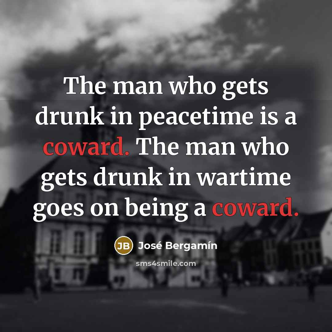 “The man who gets drunk in peacetime is a coward.…” quote by Jose Bergamin