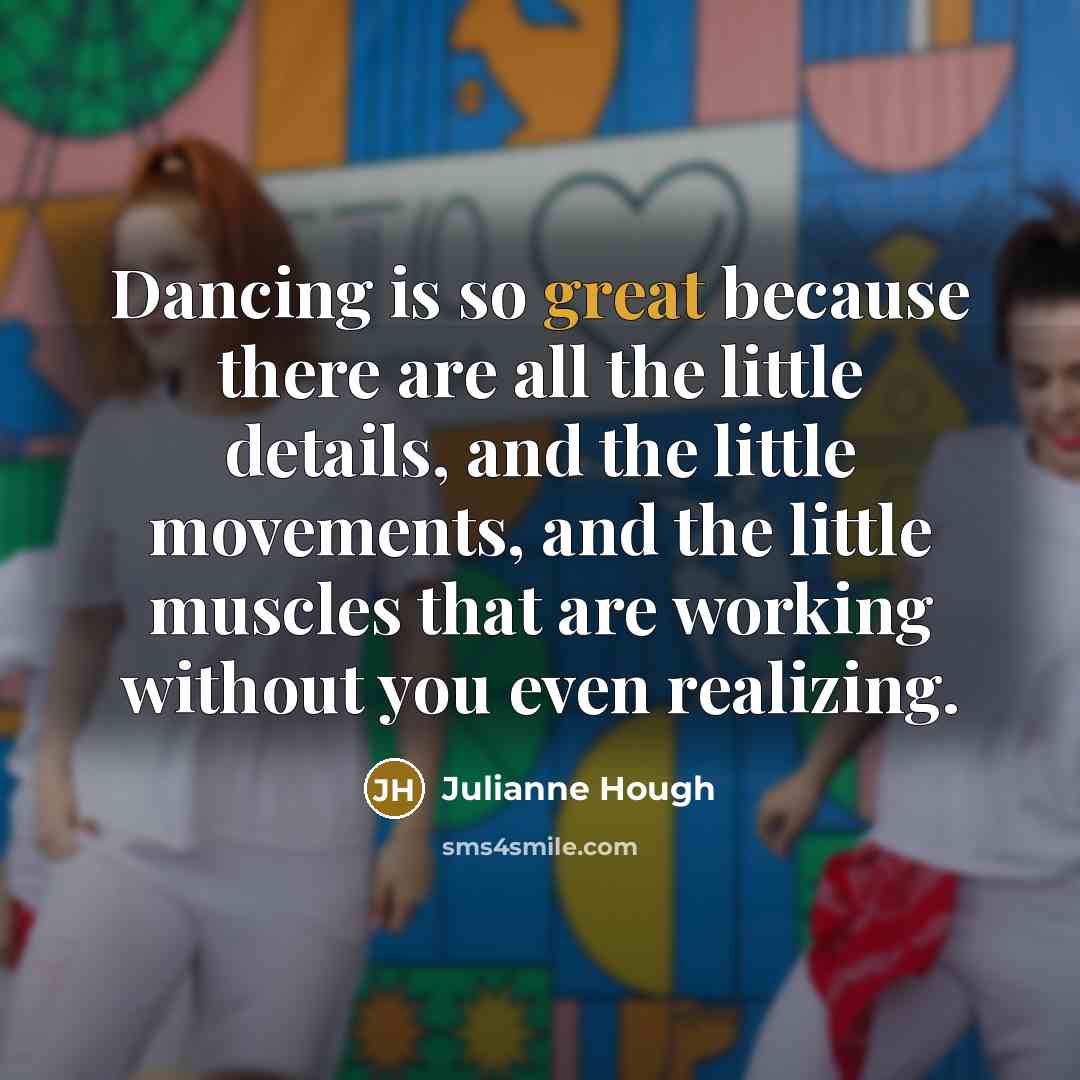 “Dancing is so great because there are all the little…” quote by Julianne Hough