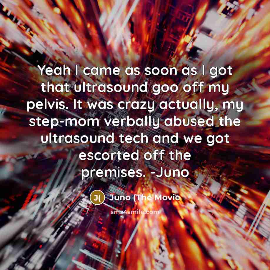 “Yeah I came as soon as I got that ultrasound…” quote by Juno (The Movie