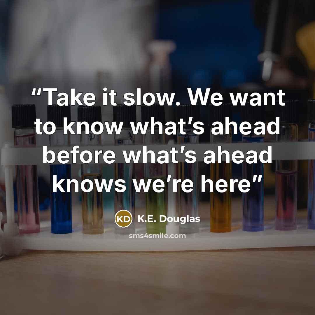 “Take it slow. We want to know what’s ahead before what’s ahead knows we’re here” quote by K.E. Douglas