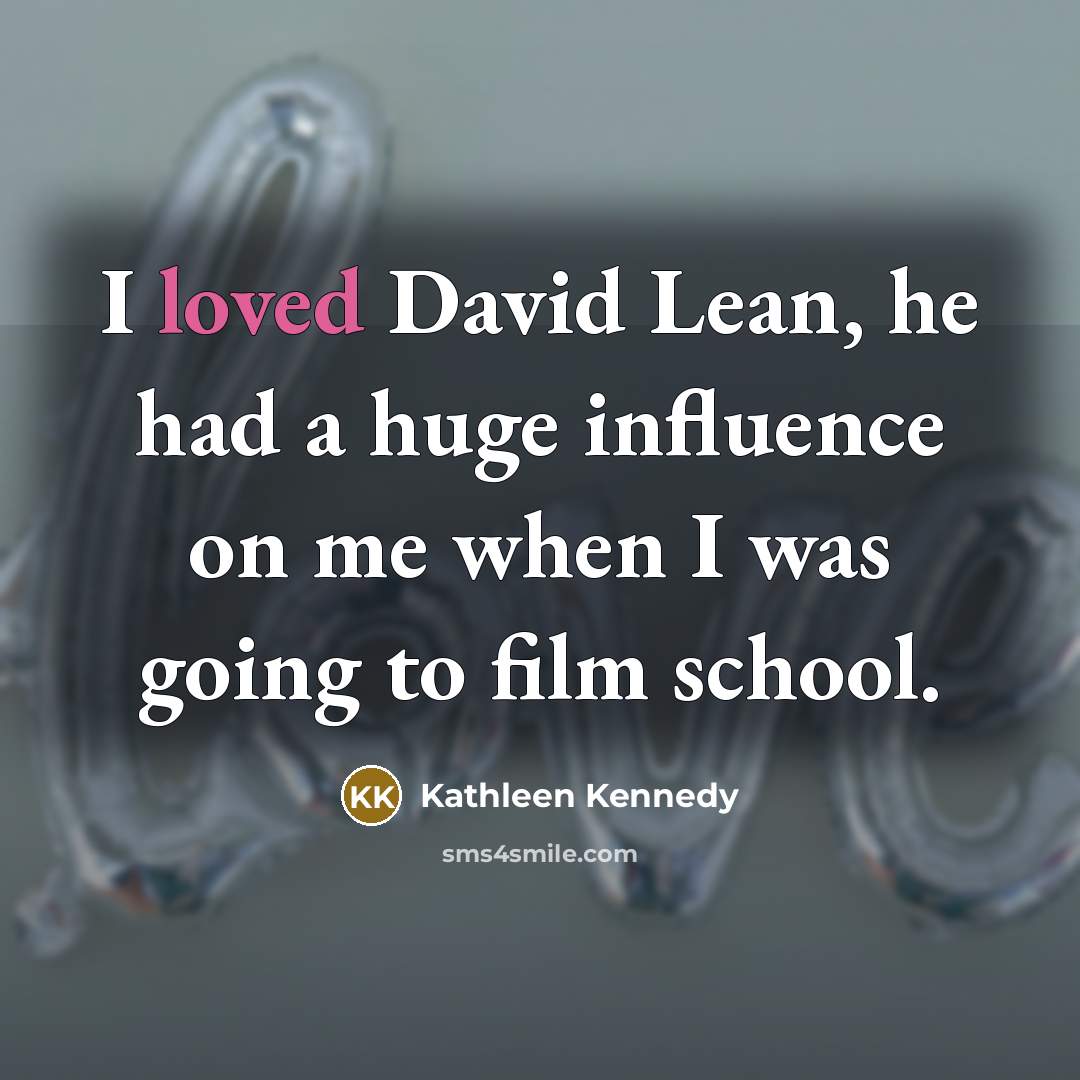 “I loved David Lean, he had a huge influence on…” quote by Kathleen Kennedy
