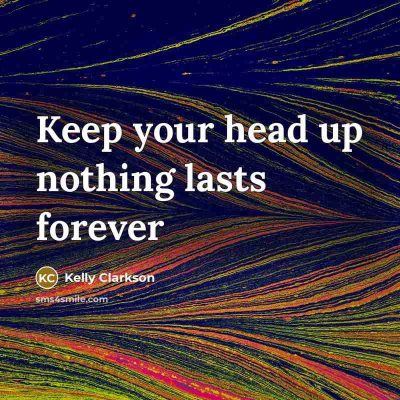 “Keep your head up nothing lasts forever…” quote by Kelly Clarkson