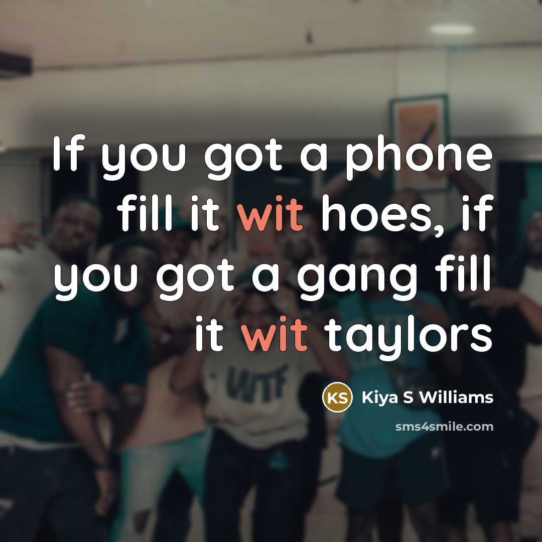 “If you got a phone fill it wit hoes, if you got a gang fill it wit taylors” quote by Kiya S Williams
