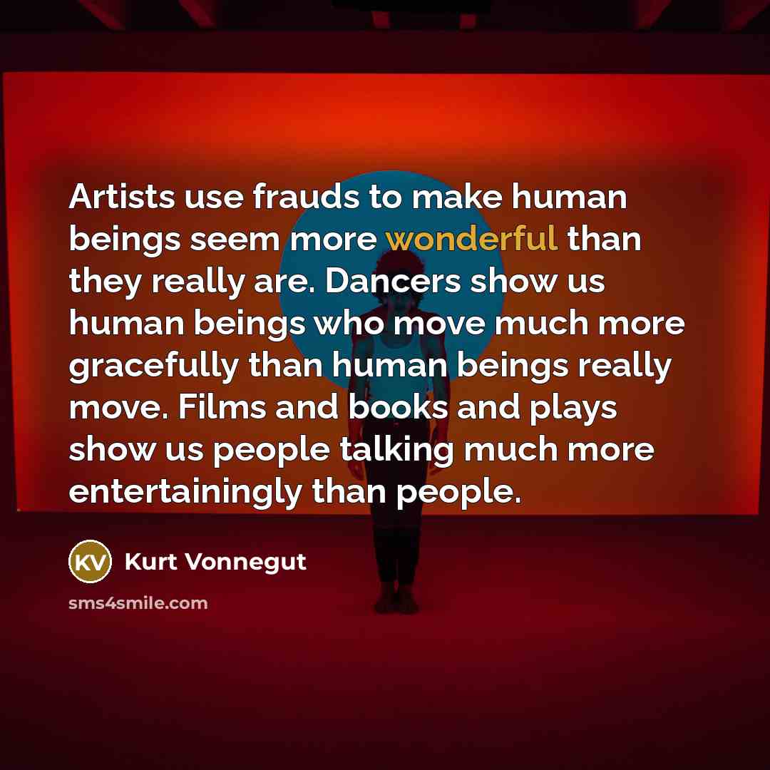 “Artists use frauds to make human beings seem more wonderful…” quote by Kurt Vonnegut
