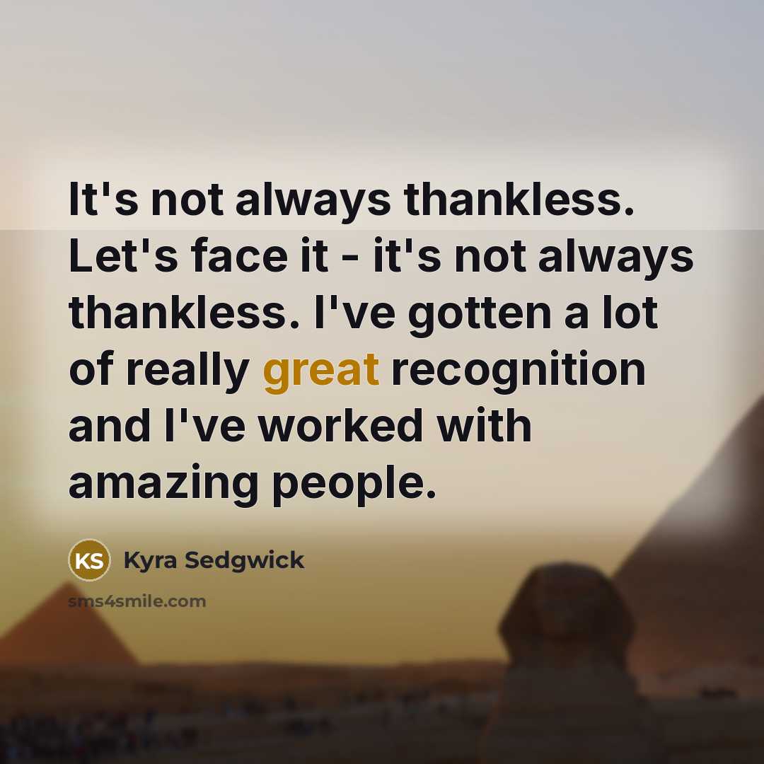 “It's not always thankless. Let's face it - it's not…” quote by Kyra Sedgwick