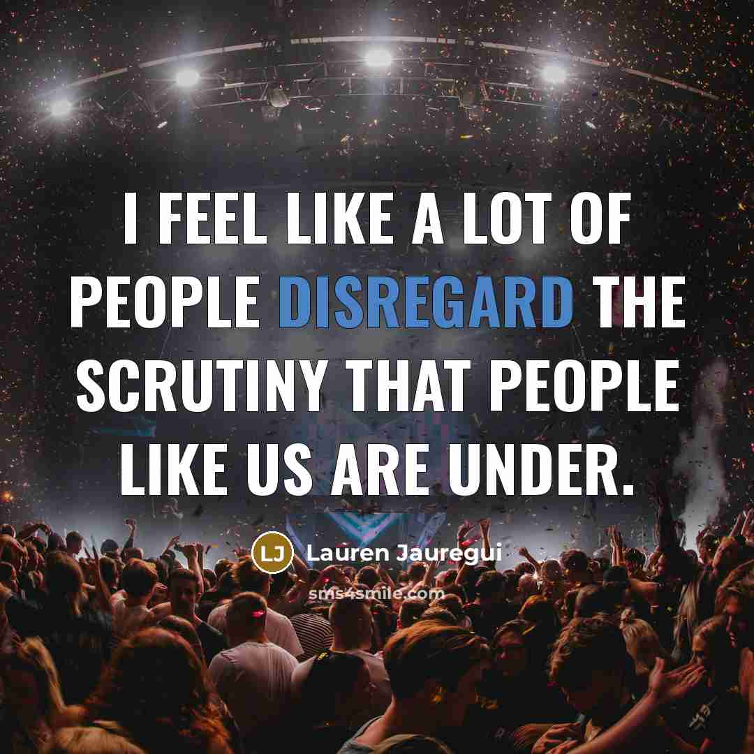 “I feel like a lot of people disregard the scrutiny that people like us are under.” quote by Lauren Jauregui
