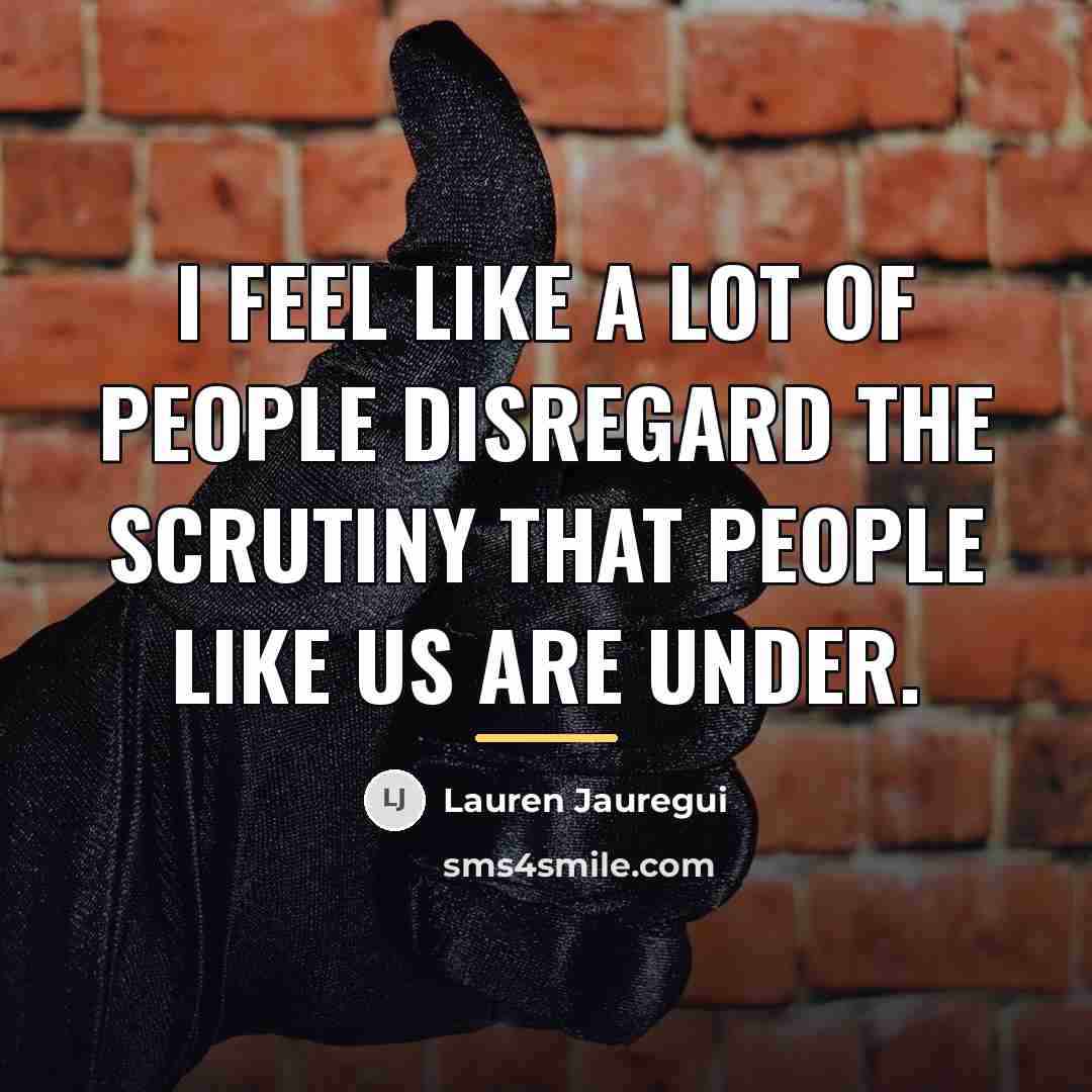 “I feel like a lot of people disregard the scrutiny…” quote by Lauren Jauregui