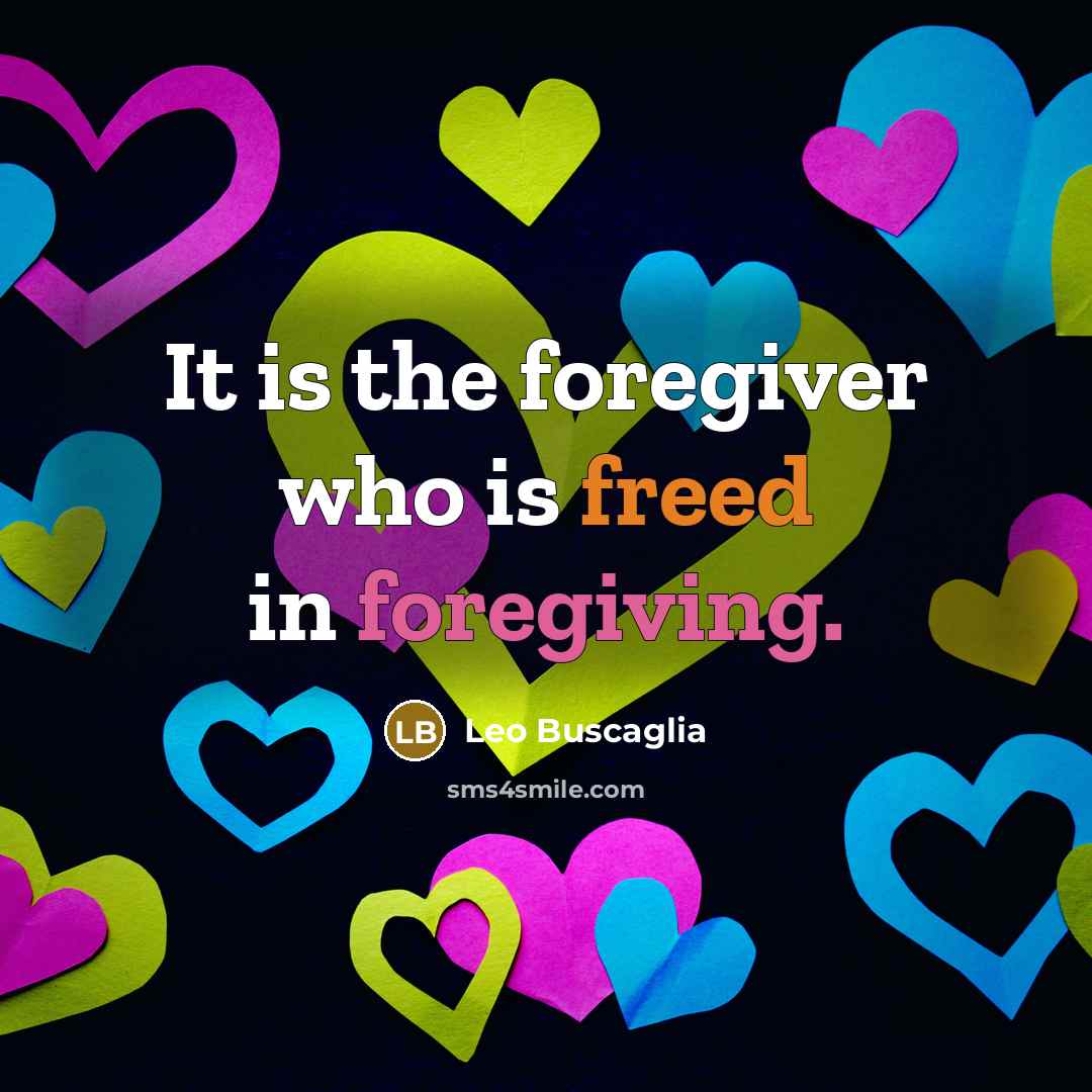 “It is the foregiver who is freed in foregiving.” quote by Leo Buscaglia