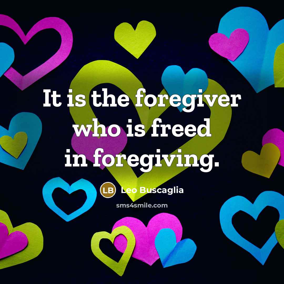 “It is the foregiver who is freed in foregiving.…” quote by Leo Buscaglia