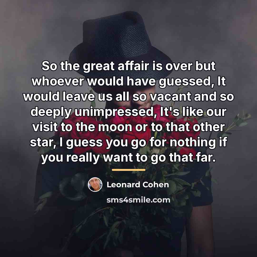 “So the great affair is over but whoever would have…” quote by Leonard Cohen