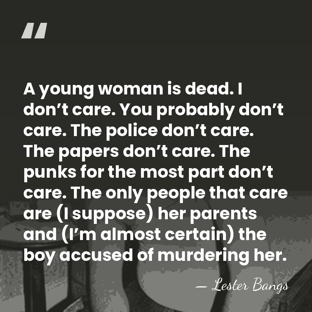 A young woman is dead. I don’t care. You probably don’t care.&hellip; - Lester Bangs