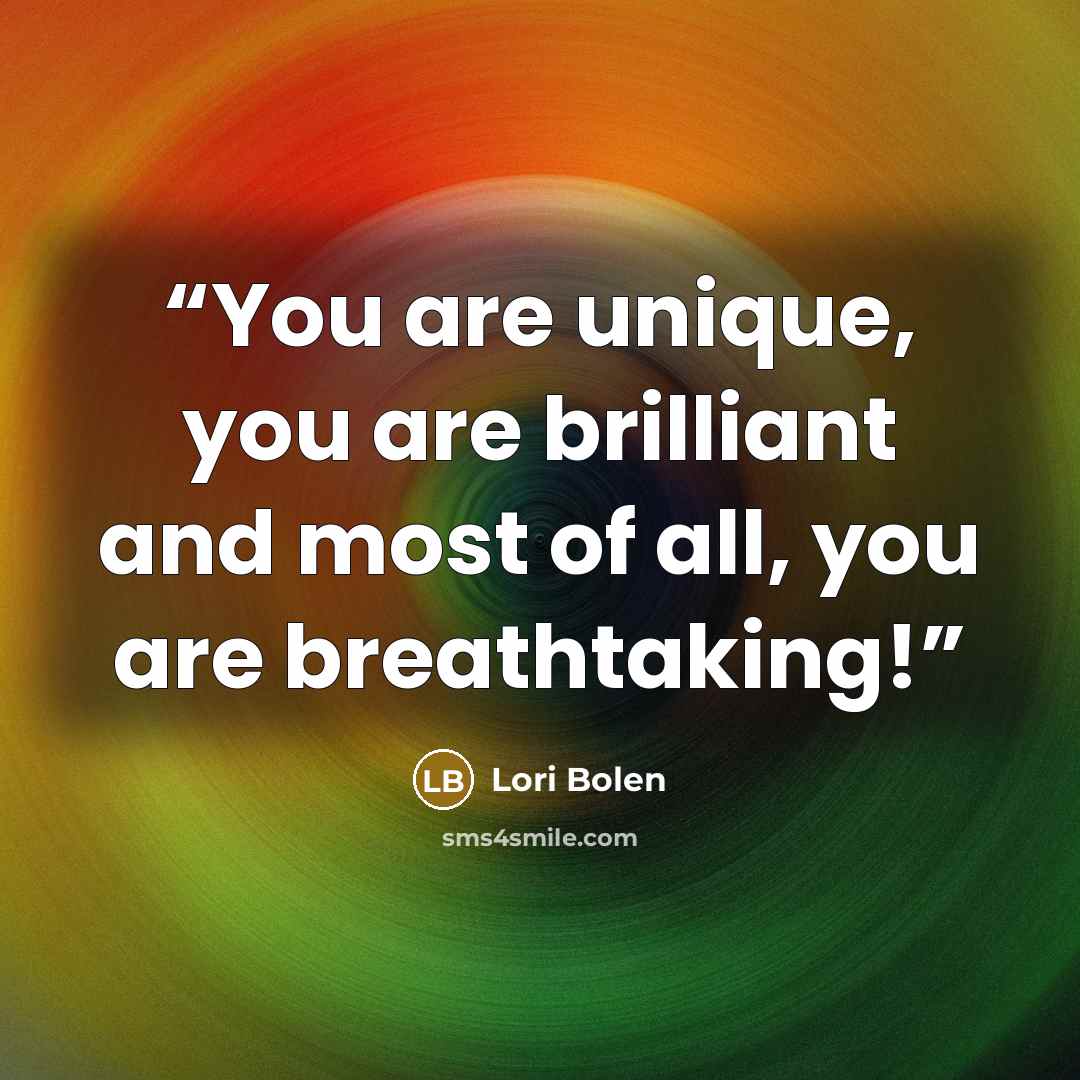 “You are unique, you are brilliant and most of all, you are breathtaking!” quote by Lori Bolen