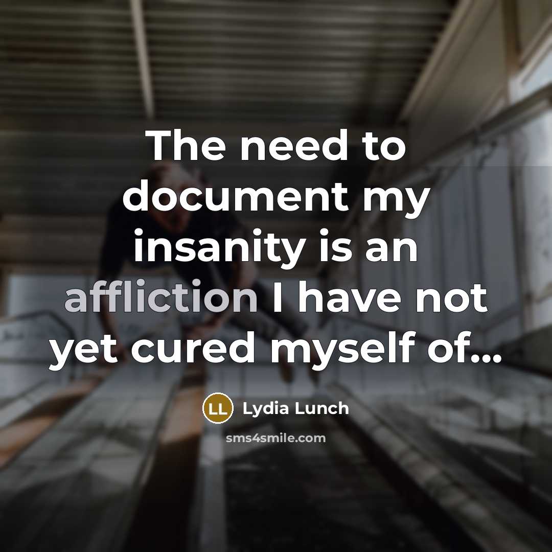 “The need to document my insanity is an affliction I…” quote by Lydia Lunch