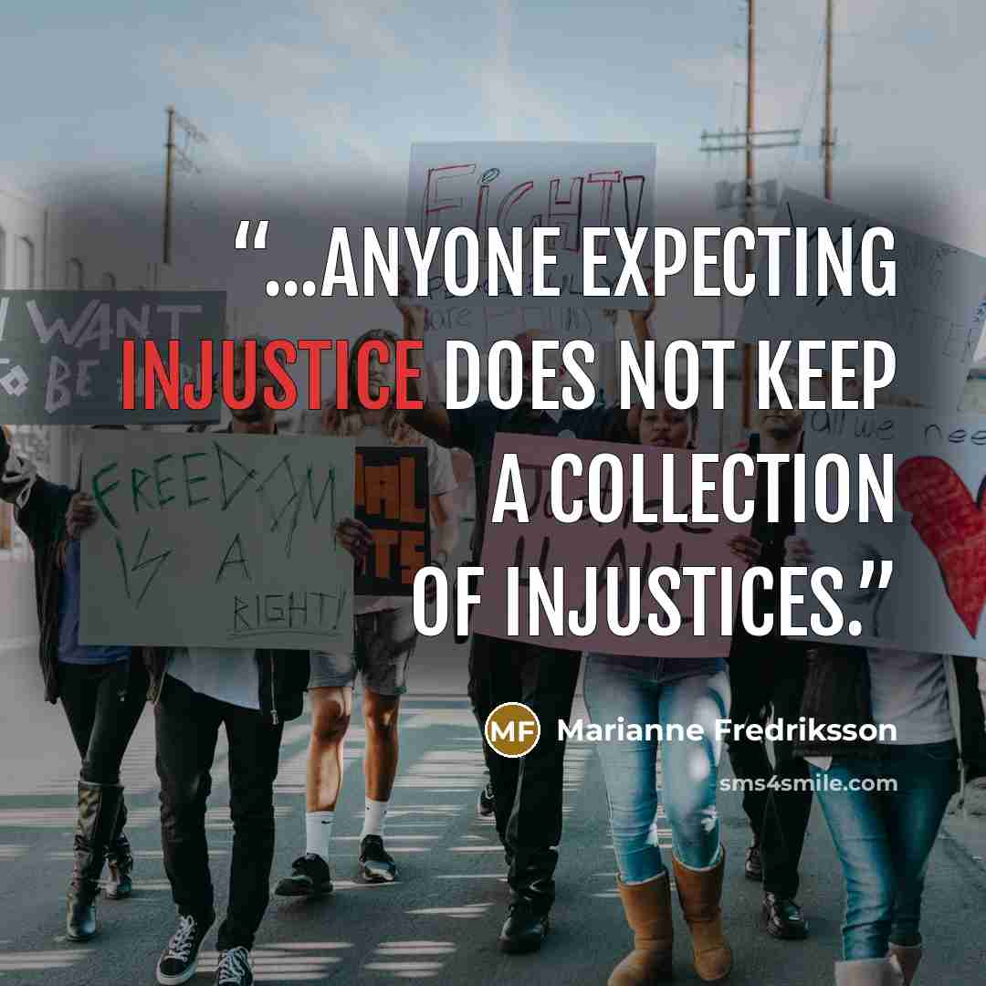 “...anyone expecting injustice does not keep a collection of injustices.” quote by Marianne Fredriksson