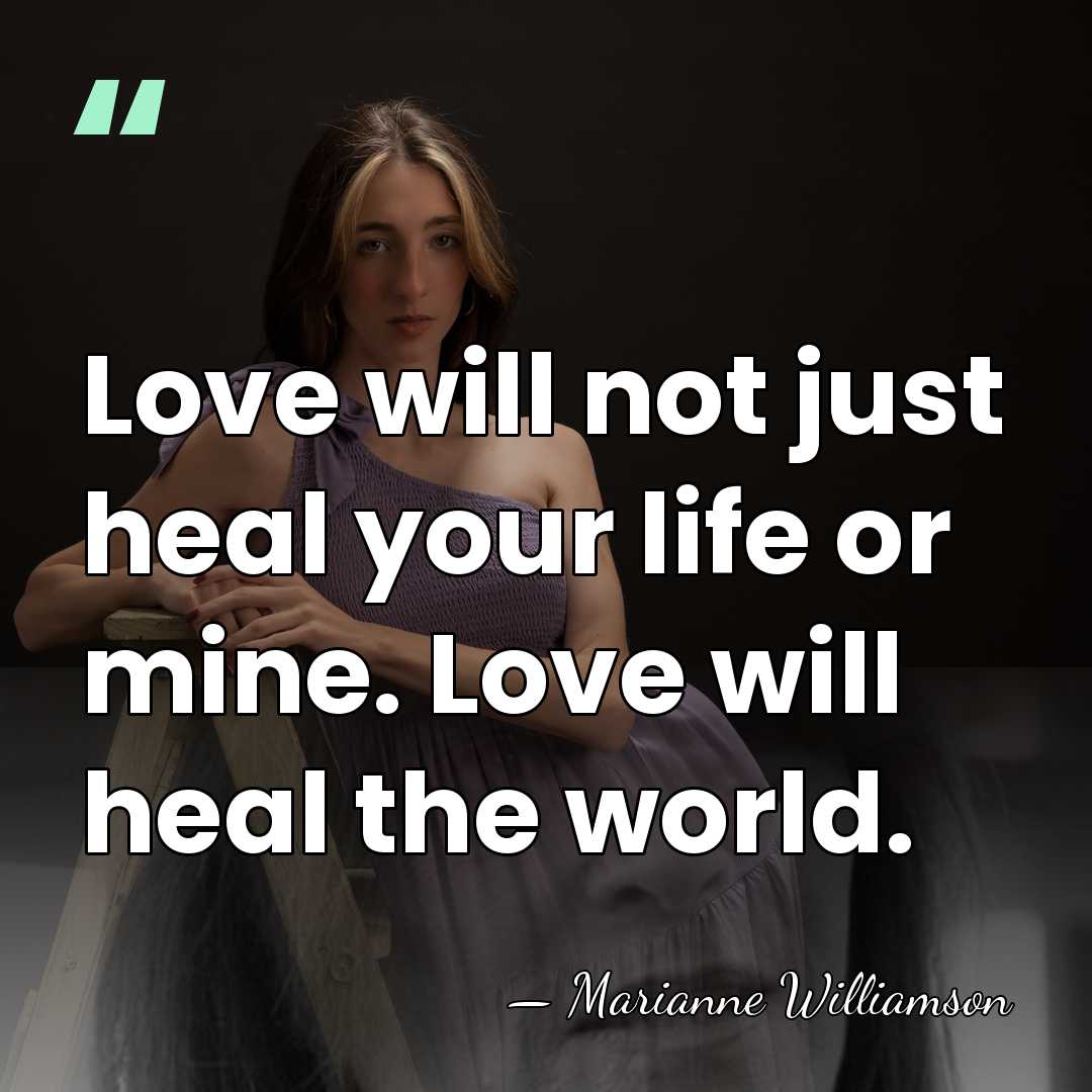 Love will not just heal your life or mine. Love will heal&hellip; - Marianne Williamson
