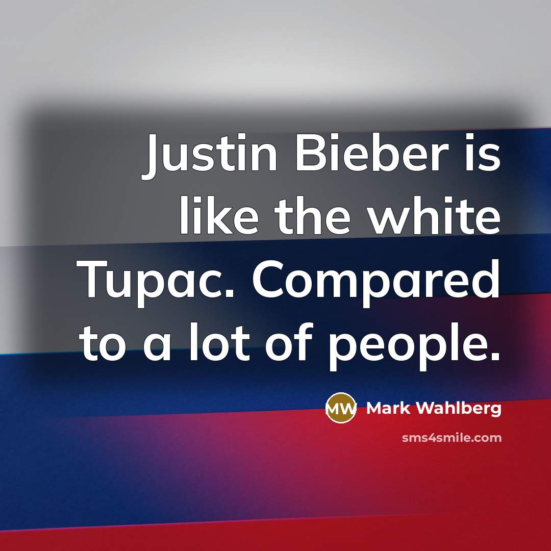 “Justin Bieber is like the white Tupac. Compared to a…” quote by Mark Wahlberg