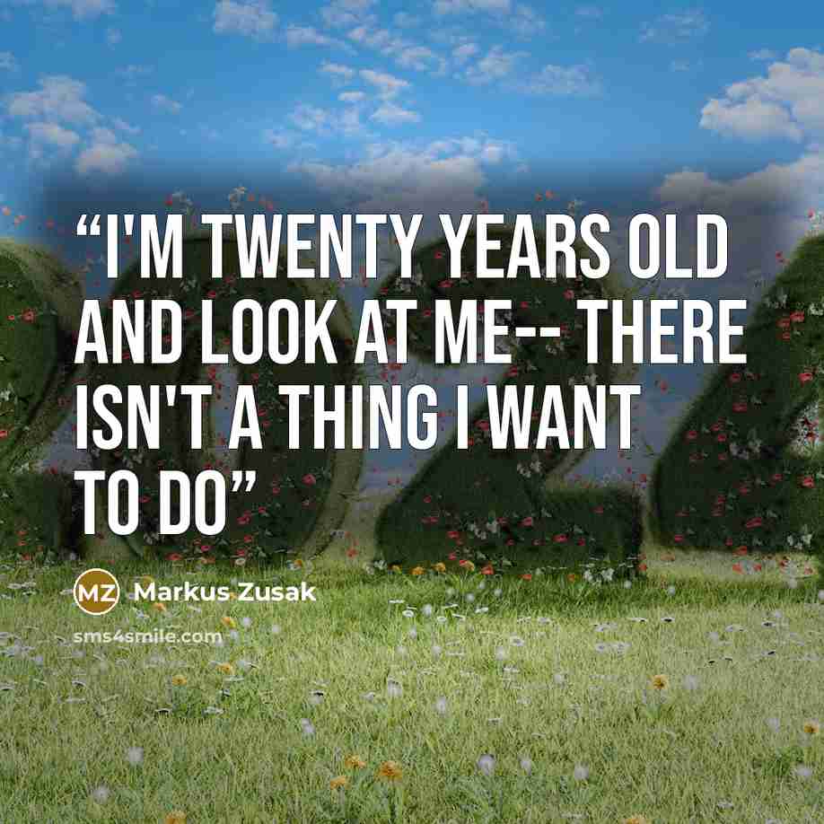 “I'm twenty years old and look at me-- there isn't a thing I want to do” quote by Markus Zusak