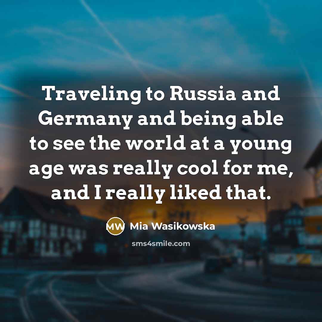 “Traveling to Russia and Germany and being able to see…” quote by Mia Wasikowska