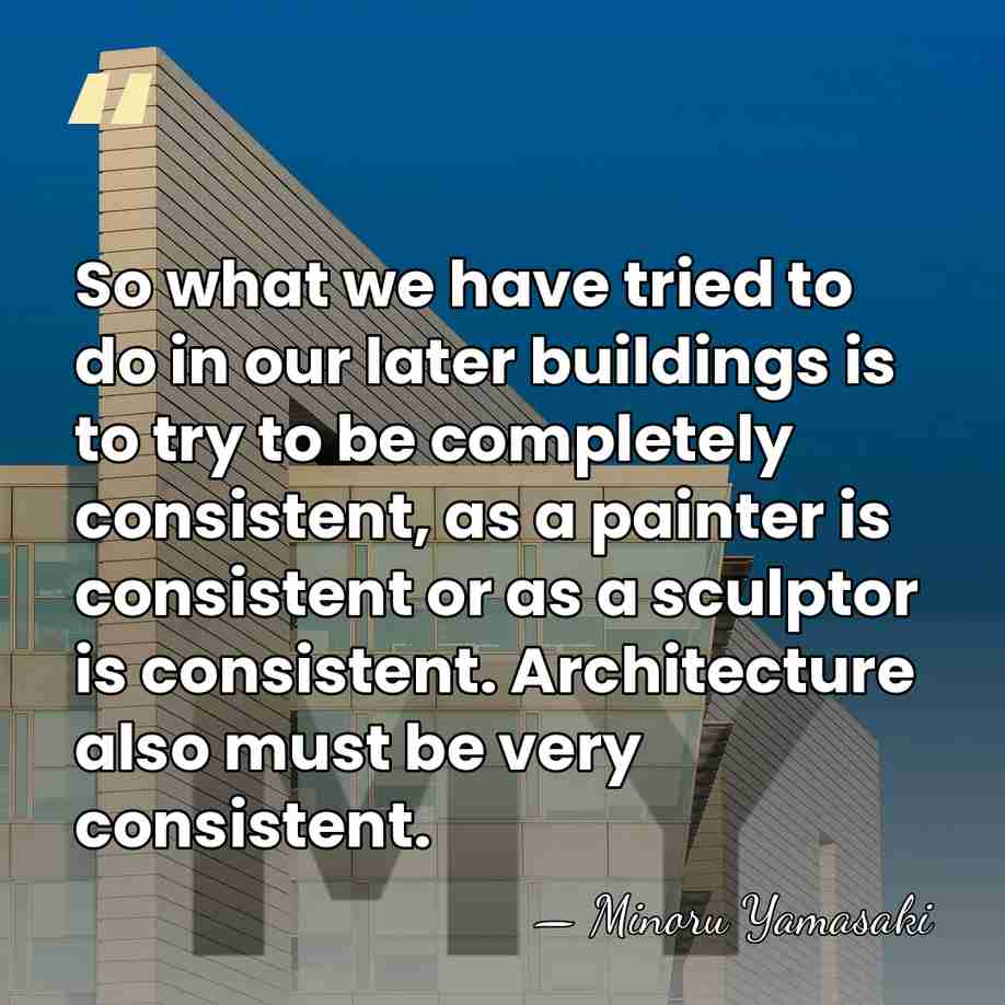 So what we have tried to do in our later buildings is&hellip; - Minoru Yamasaki