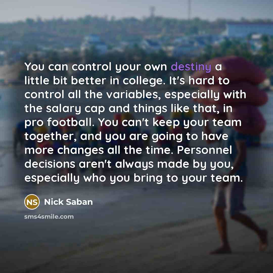 “You can control your own destiny a little bit better…” quote by Nick Saban