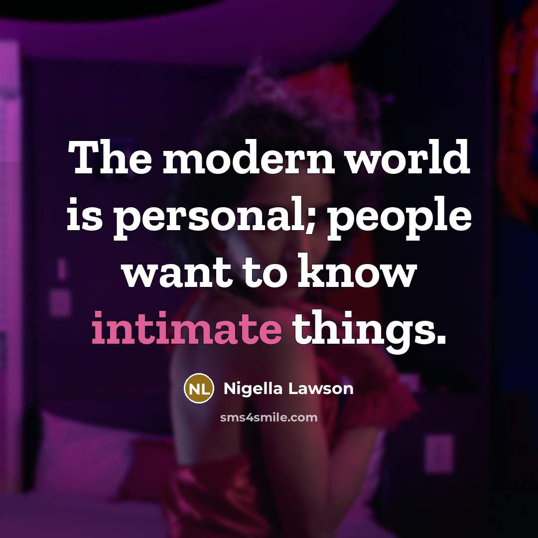 “The modern world is personal; people want to know intimate…” quote by Nigella Lawson