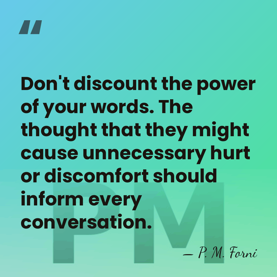 Don't discount the power of your words. The thought that they might&hellip; - P. M. Forni
