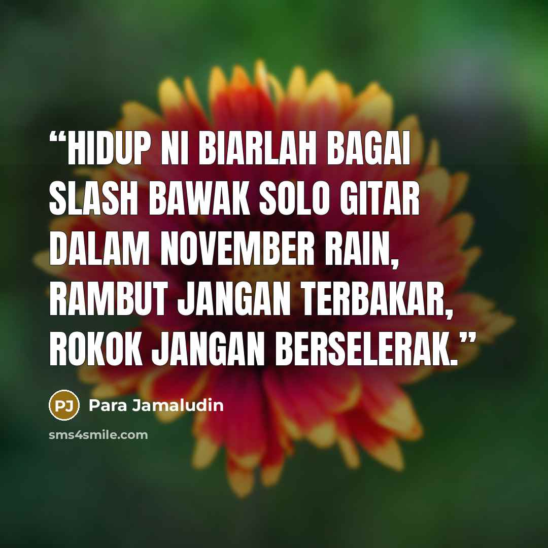 “Hidup ni biarlah bagai Slash bawak solo gitar dalam November Rain, rambut jangan terbakar, rokok jangan berselerak.” quote by Para Jamaludin
