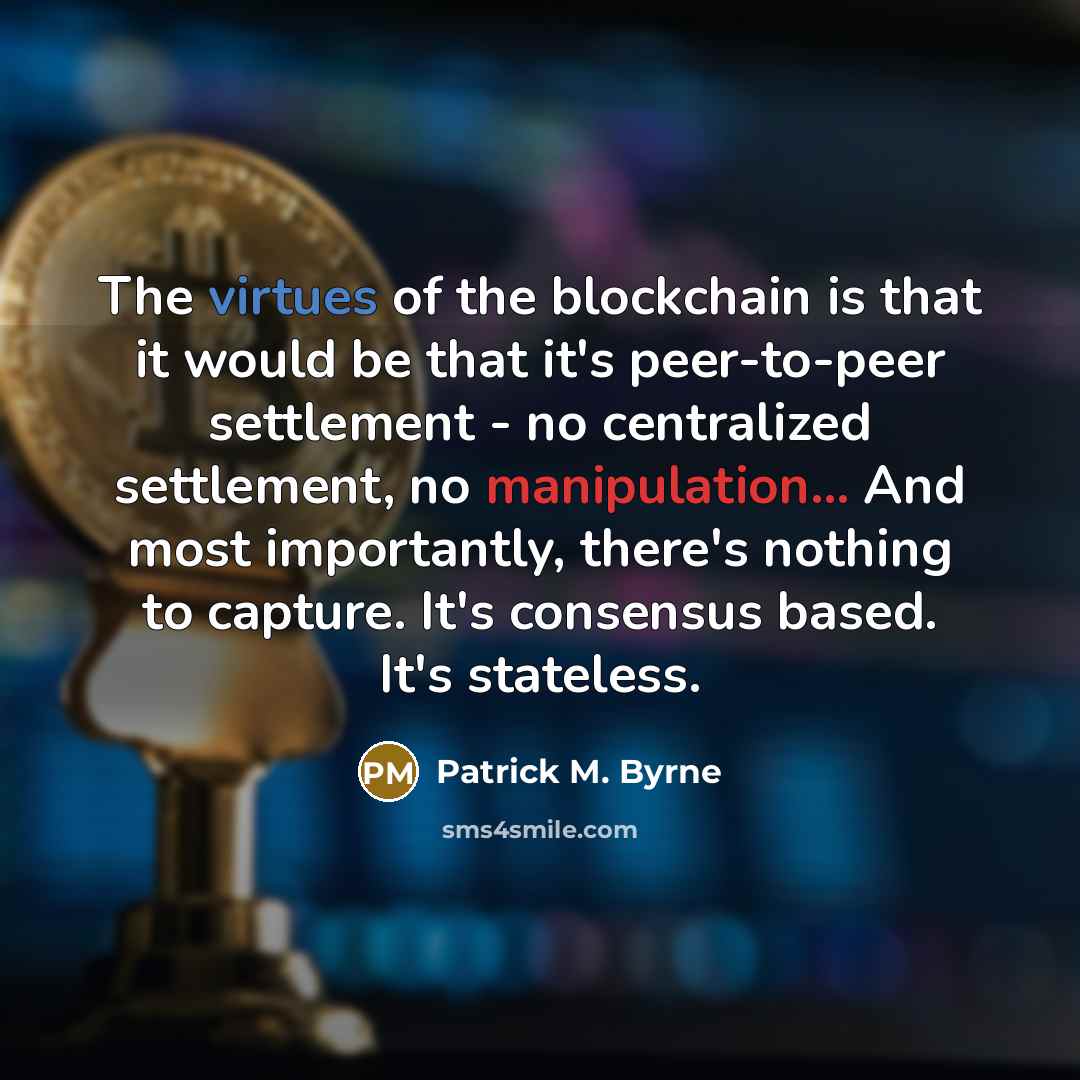 “The virtues of the blockchain is that it would be that it's peer-to-peer settlement - no centralized settlement, no manipulation... And most importantly, there's nothing to capture. It's consensus based. It's stateless.” quote by Patrick M. Byrne