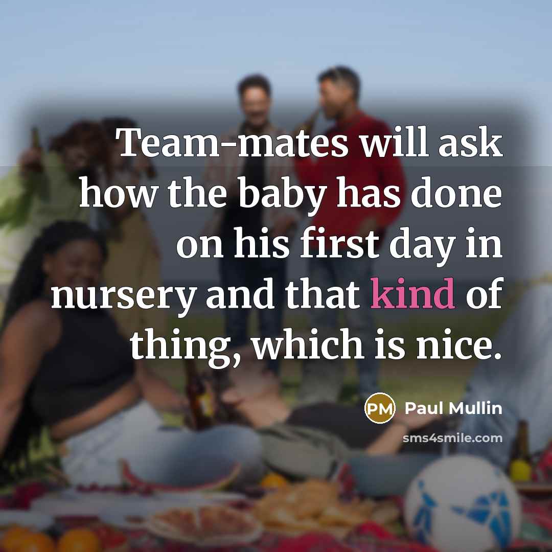 “Team-mates will ask how the baby has done on his…” quote by Paul Mullin