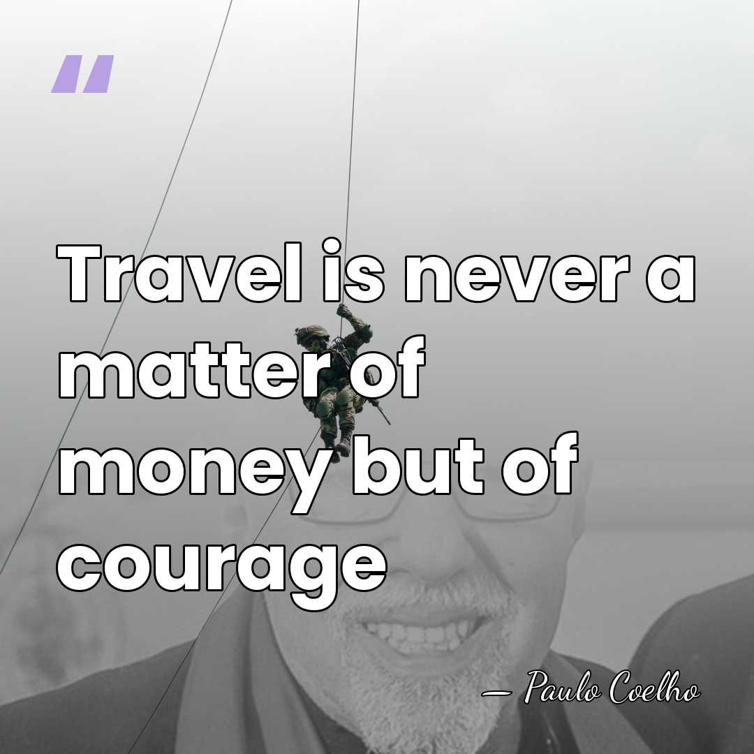 Travel is never a matter of money but of courage - Paulo Coelho