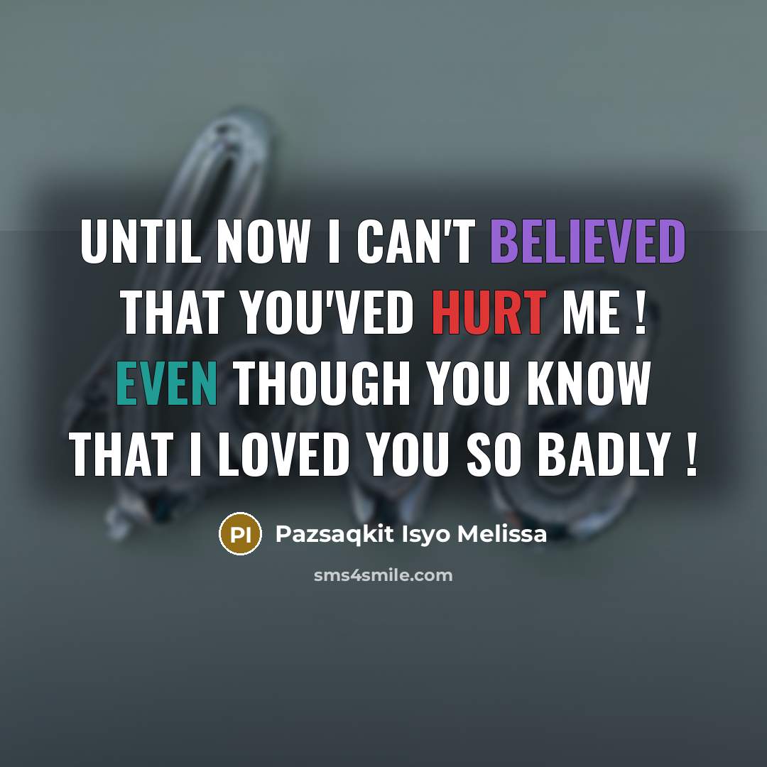 “Until now I can't believed that you'ved hurt me ! Even though you know that I loved you so badly !” quote by Pazsaqkit Isyo Melissa