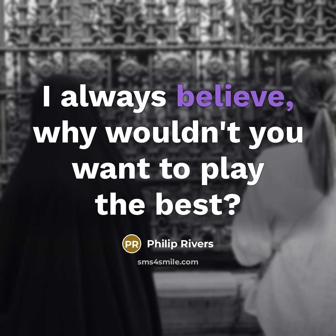 “I always believe, why wouldn't you want to play the…” quote by Philip Rivers
